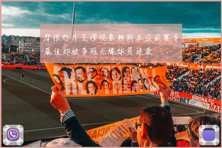 摩根怒斥荒谬现象赖斯本应获赛季最佳却被争冠无缘球员逆袭