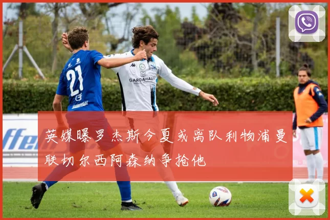 英媒曝罗杰斯今夏或离队利物浦曼联切尔西阿森纳争抢他