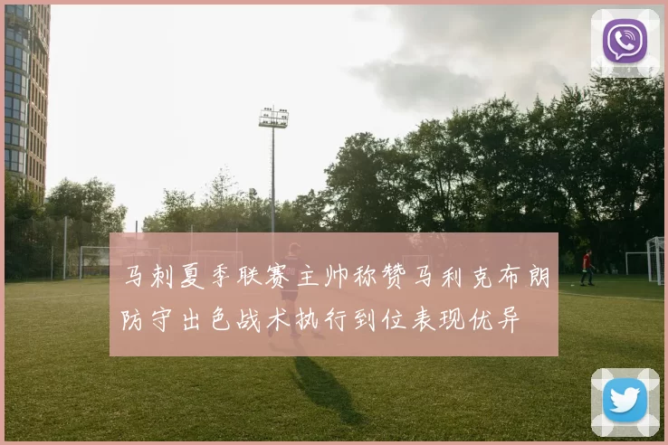 马刺夏季联赛主帅称赞马利克布朗防守出色战术执行到位表现优异