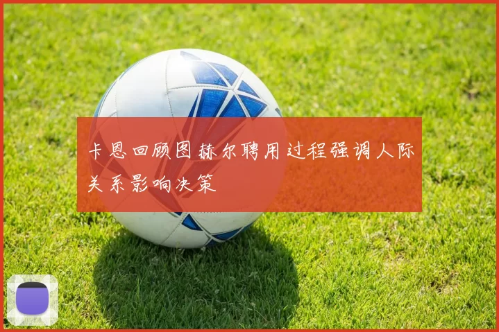 卡恩回顾图赫尔聘用过程强调人际关系影响决策